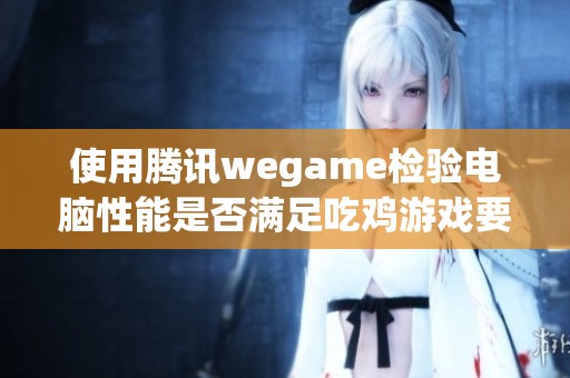 使用腾讯wegame检验电脑性能是否满足吃鸡游戏要求 使用腾讯wegame检验电脑性能是否满足吃鸡游戏要求