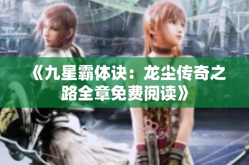 《九星霸体诀:龙尘传奇之路全章免费阅读》 《九星霸体诀:龙尘传奇之路全章免费阅读》