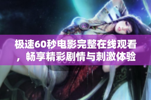 极速60秒电影完整在线观看，畅享精彩剧情与刺激体验