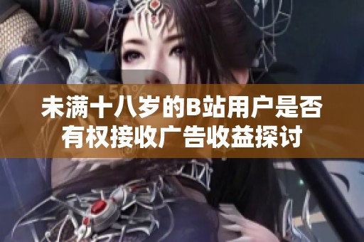未满十八岁的B站用户是否有权接收广告收益探讨