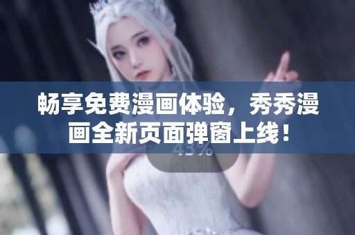 畅享免费漫画体验，秀秀漫画全新页面弹窗上线！