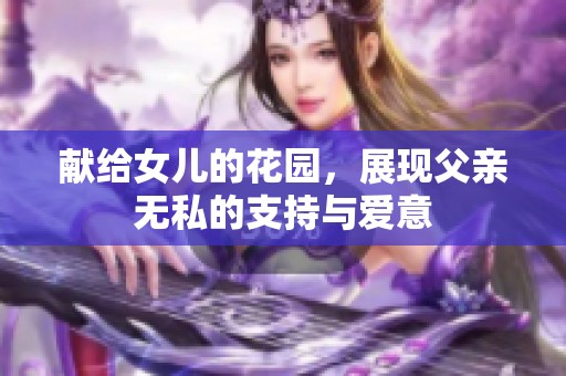 献给女儿的花园，展现父亲无私的支持与爱意