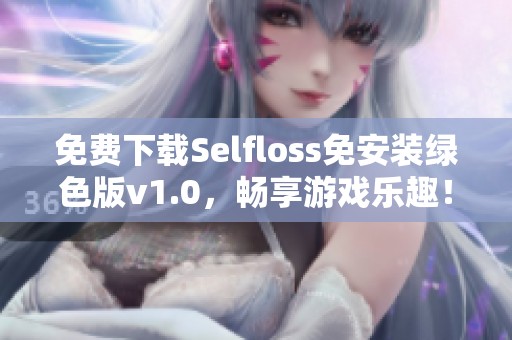 免费下载Selfloss免安装绿色版v1.0,畅享游戏乐趣! 免费下载Selfloss免安装绿色版v1.0,畅享游戏乐趣!