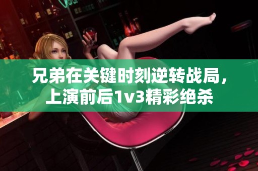 兄弟在关键时刻逆转战局，上演前后1v3精彩绝杀