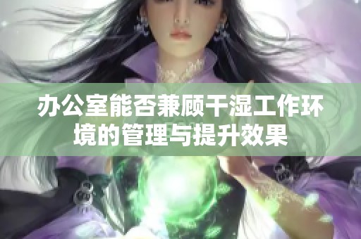 办公室能否兼顾干湿工作环境的管理与提升效果