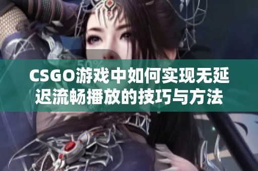 CSGO游戏中如何实现无延迟流畅播放的技巧与方法