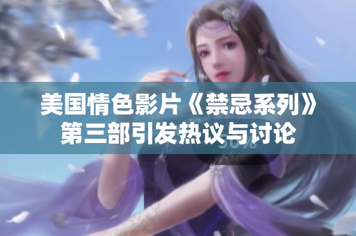 美国情色影片《禁忌系列》第三部引发热议与讨论