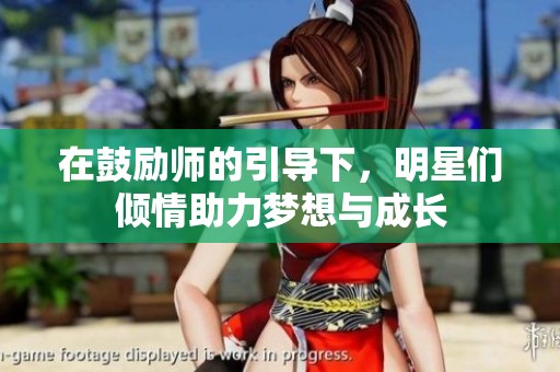 在鼓励师的引导下，明星们倾情助力梦想与成长