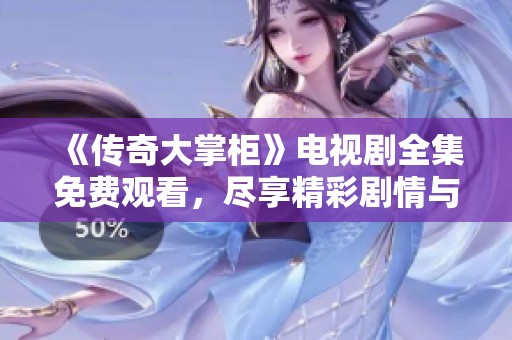 《传奇大掌柜》电视剧全集免费观看,尽享精彩剧情与精彩表演 《传奇大掌柜》电视剧全集免费观看,尽享精彩剧情与精彩表演