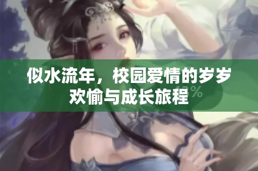 似水流年，校园爱情的岁岁欢愉与成长旅程