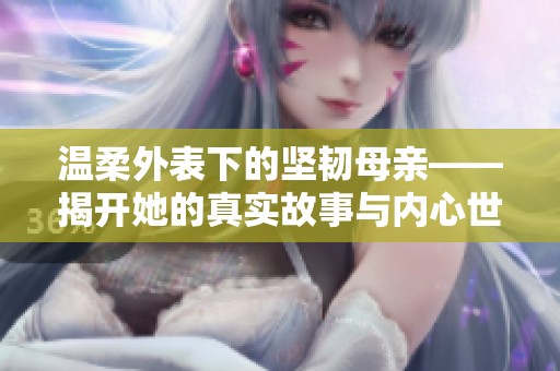 温柔外表下的坚韧母亲——揭开她的真实故事与内心世界