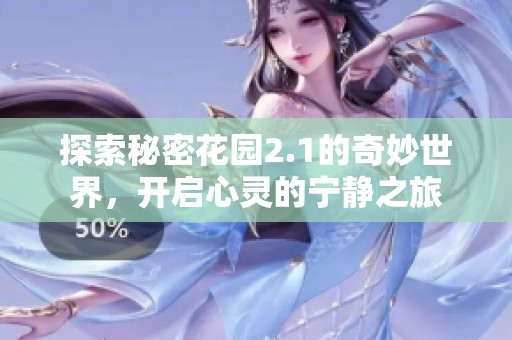 探索秘密花园2.1的奇妙世界，开启心灵的宁静之旅
