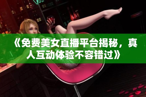 《免费美女直播平台揭秘，真人互动体验不容错过》