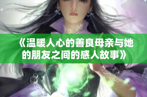 《温暖人心的善良母亲与她的朋友之间的感人故事》