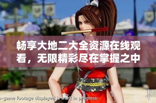 畅享大地二大全资源在线观看，无限精彩尽在掌握之中