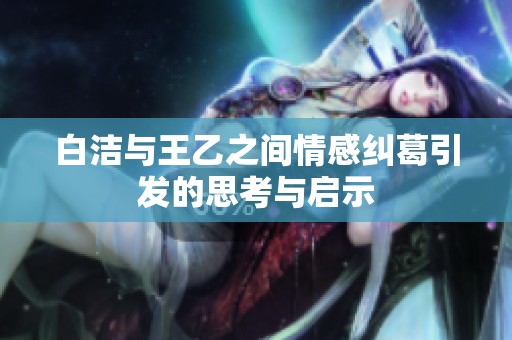 白洁与王乙之间情感纠葛引发的思考与启示