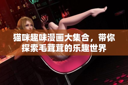 猫咪趣味漫画大集合，带你探索毛茸茸的乐趣世界
