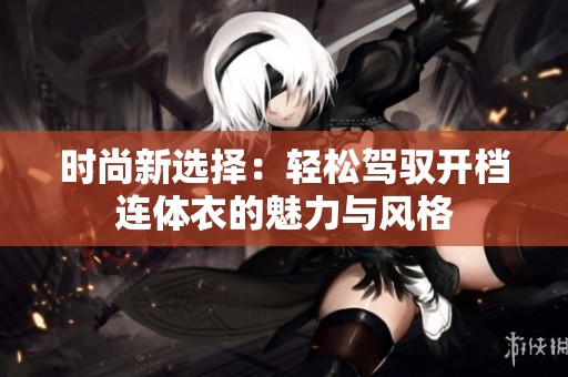 时尚新选择：轻松驾驭开档连体衣的魅力与风格