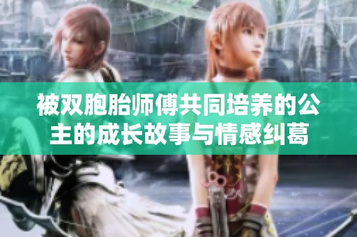被双胞胎师傅共同培养的公主的成长故事与情感纠葛