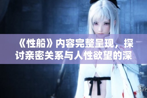 《性船》内容完整呈现，探讨亲密关系与人性欲望的深层次话题