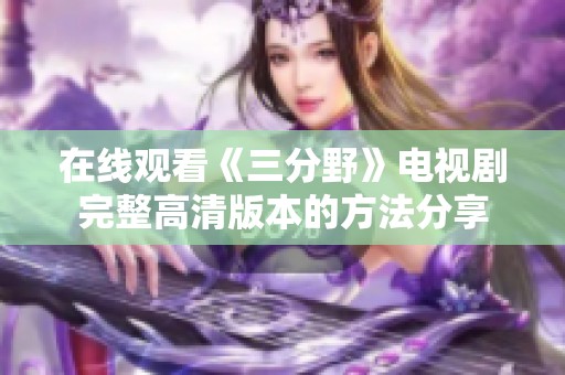 在线观看《三分野》电视剧完整高清版本的方法分享