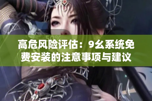 高危风险评估：9幺系统免费安装的注意事项与建议