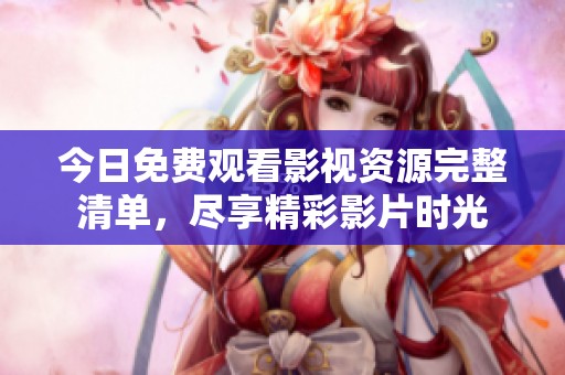 今日免费观看影视资源完整清单，尽享精彩影片时光