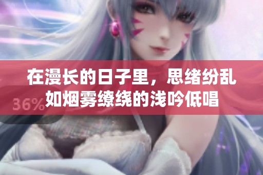 在漫长的日子里，思绪纷乱如烟雾缭绕的浅吟低唱