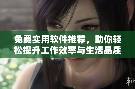 免费实用软件推荐，助你轻松提升工作效率与生活品质