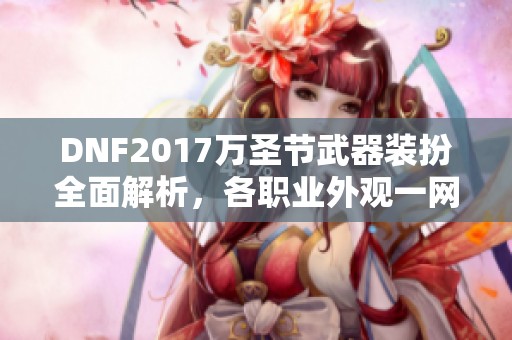 DNF2017万圣节武器装扮全面解析,各职业外观一网打尽 DNF2017万圣节武器装扮全面解析,各职业外观一网打尽