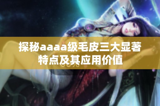 探秘aaaa级毛皮三大显著特点及其应用价值