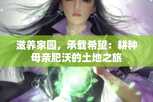 滋养家园，承载希望：耕种母亲肥沃的土地之旅