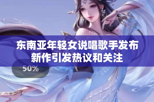 东南亚年轻女说唱歌手发布新作引发热议和关注
