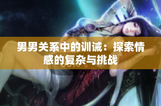 男男关系中的训诫：探索情感的复杂与挑战