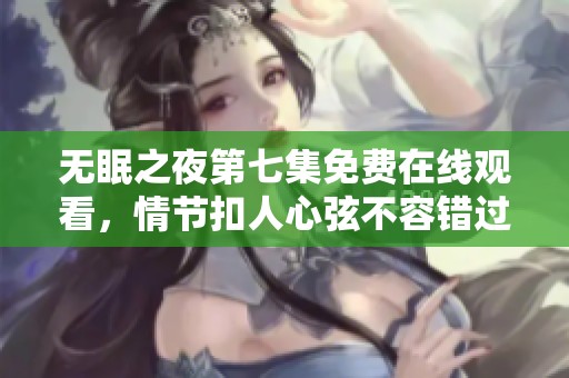 无眠之夜第七集免费在线观看，情节扣人心弦不容错过