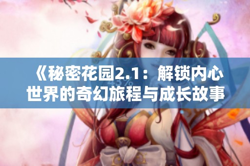 《秘密花园2.1：解锁内心世界的奇幻旅程与成长故事》