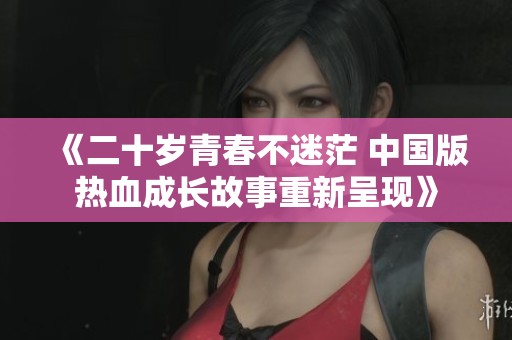 《二十岁青春不迷茫 中国版热血成长故事重新呈现》