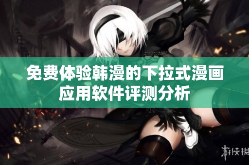 免费体验韩漫的下拉式漫画应用软件评测分析
