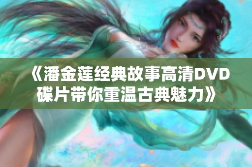《潘金莲经典故事高清DVD碟片带你重温古典魅力》