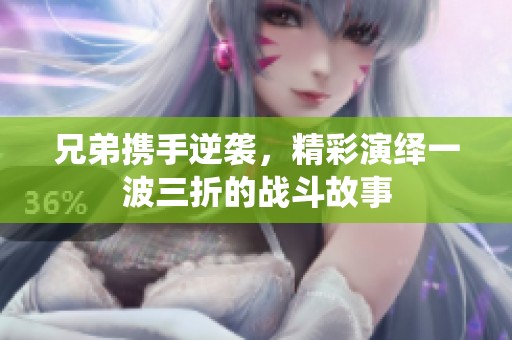 兄弟携手逆袭，精彩演绎一波三折的战斗故事