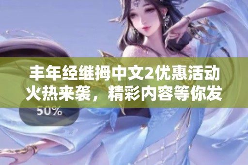 丰年经继拇中文2优惠活动火热来袭,精彩内容等你发现 丰年经继拇中文2优惠活动火热来袭,精彩内容等你发现