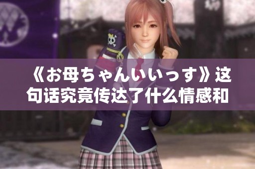《お母ちゃんいいっす》这句话究竟传达了什么情感和意义？