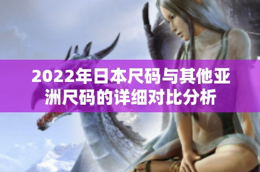 2022年日本尺码与其他亚洲尺码的详细对比分析