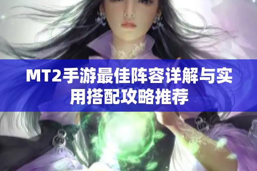 MT2手游最佳阵容详解与实用搭配攻略推荐 MT2手游最佳阵容详解与实用搭配攻略推荐