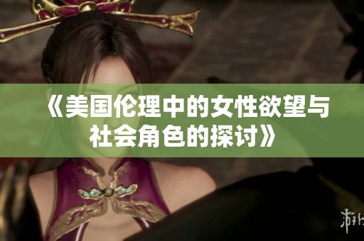 《美国伦理中的女性欲望与社会角色的探讨》