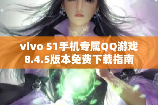 vivo S1手机专属QQ游戏8.4.5版本免费下载指南 vivo S1手机专属QQ游戏8.4.5版本免费下载指南