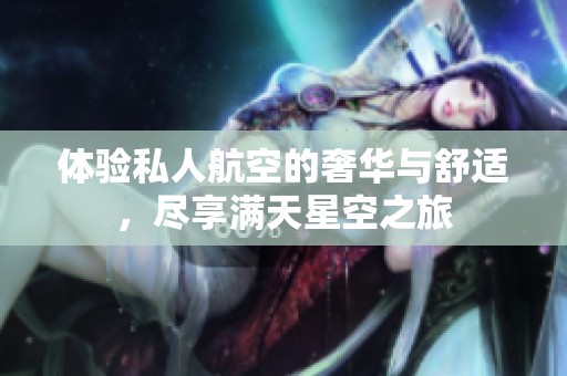 体验私人航空的奢华与舒适，尽享满天星空之旅