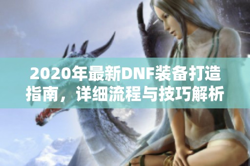 2020年最新DNF装备打造指南,详细流程与技巧解析 2020年最新DNF装备打造指南,详细流程与技巧解析