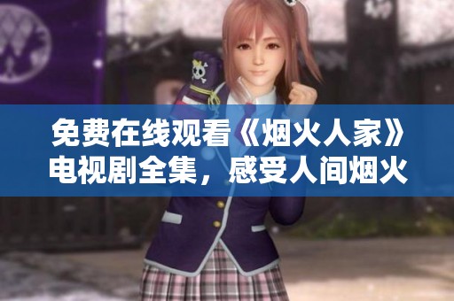免费在线观看《烟火人家》电视剧全集，感受人间烟火气