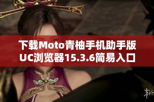 下载Moto青柚手机助手版UC浏览器15.3.6简易入口 下载Moto青柚手机助手版UC浏览器15.3.6简易入口